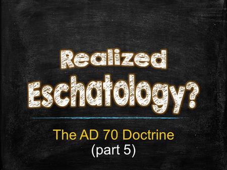 The AD 70 Doctrine (part 5). The C orruption of Good Doctrine Through “Realized Eschatology”