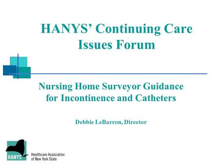 HANYS’ Continuing Care Issues Forum Nursing Home Surveyor Guidance for Incontinence and Catheters Debbie LeBarron, Director.