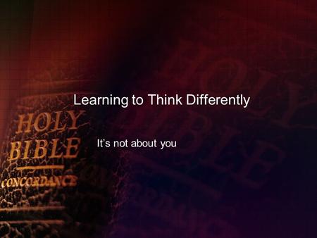 Learning to Think Differently It’s not about you.