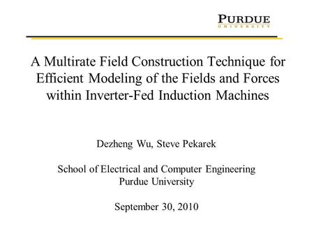 A Multirate Field Construction Technique for Efficient Modeling of the Fields and Forces within Inverter-Fed Induction Machines Dezheng Wu, Steve Pekarek.