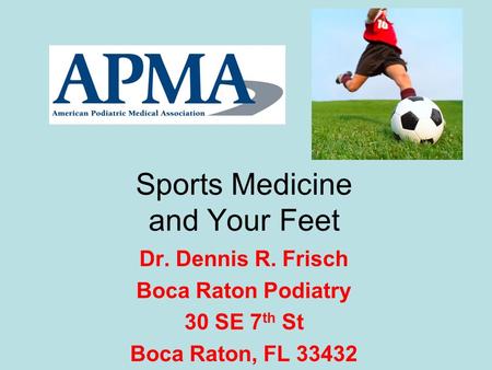 Sports Medicine and Your Feet Dr. Dennis R. Frisch Boca Raton Podiatry 30 SE 7 th St Boca Raton, FL 33432.