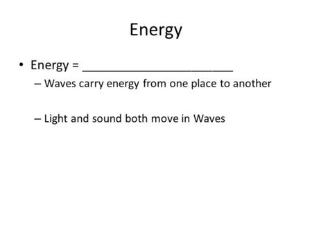 Energy Energy = ______________________ – Waves carry energy from one place to another – Light and sound both move in Waves.