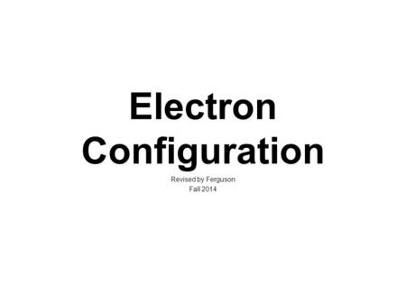 Electron Configuration Revised by Ferguson Fall 2014.