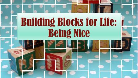 Building Blocks for Life: Being Nice. Defined A nice person is someone who is pleasing and agreeable, polite and kind.