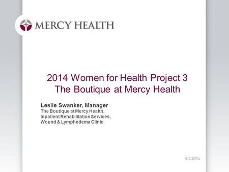 9/3/2015 2014 Women for Health Project 3 The Boutique at Mercy Health Leslie Swanker, Manager The Boutique at Mercy Health, Inpatient Rehabilitation Services,