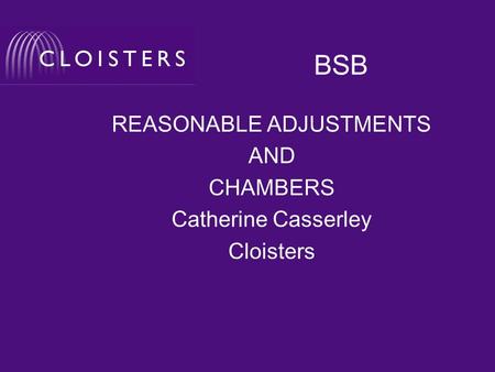 BSB REASONABLE ADJUSTMENTS AND CHAMBERS Catherine Casserley Cloisters.