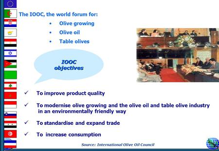 Source: International Olive Oil Council The IOOC, the world forum for: Olive growing Olive oil Table olives To improve product quality To modernise olive.