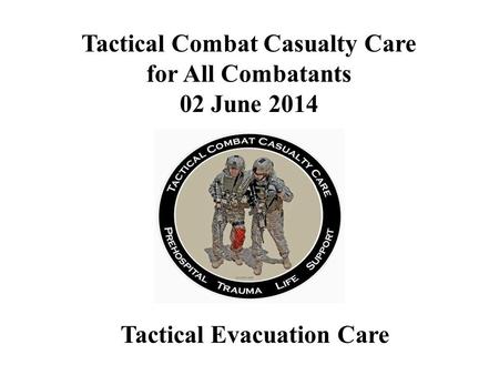 Tactical Combat Casualty Care for All Combatants 02 June 2014