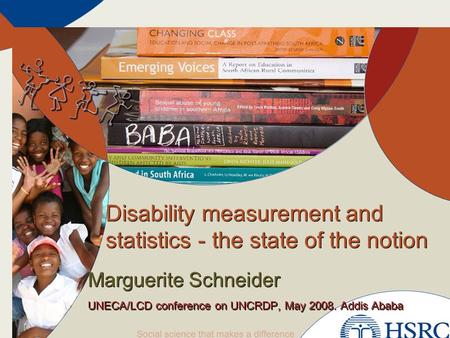 Disability measurement and statistics - the state of the notion Marguerite Schneider UNECA/LCD conference on UNCRDP, May 2008. Addis Ababa Marguerite Schneider.