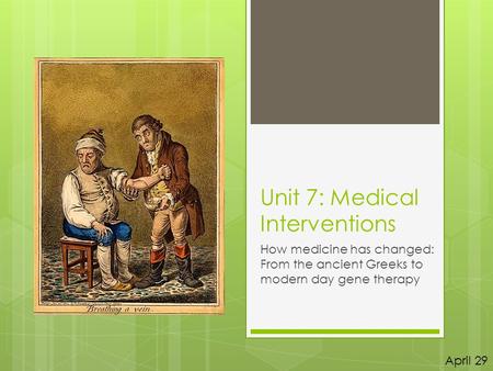 Unit 7: Medical Interventions How medicine has changed: From the ancient Greeks to modern day gene therapy April 29.