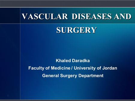 VASCULAR DISEASES AND SURGERY Khaled Daradka Faculty of Medicine / University of Jordan General Surgery Department 1.