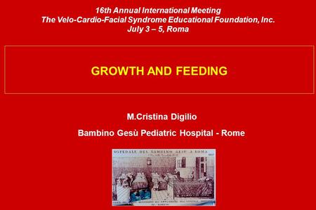GROWTH AND FEEDING M.Cristina Digilio Bambino Gesù Pediatric Hospital - Rome 16th Annual International Meeting The Velo-Cardio-Facial Syndrome Educational.