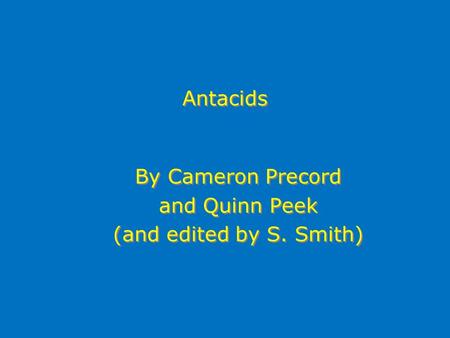 Antacids By Cameron Precord and Quinn Peek (and edited by S. Smith) By Cameron Precord and Quinn Peek (and edited by S. Smith)