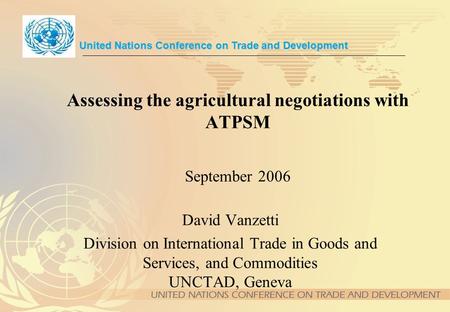 Assessing the agricultural negotiations with ATPSM September 2006 David Vanzetti Division on International Trade in Goods and Services, and Commodities.
