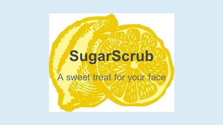 A sweet treat for your face SugarScrub. Our Partnership We are a team of five young ladies, who equally share and contribute to the business. The product.