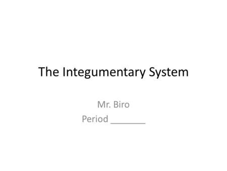 The Integumentary System Mr. Biro Period _______.