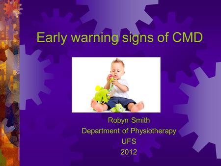 Early warning signs of CMD Robyn Smith Department of Physiotherapy UFS 2012.