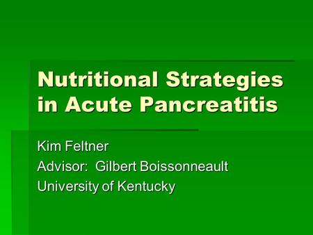 Nutritional Strategies in Acute Pancreatitis Kim Feltner Advisor: Gilbert Boissonneault University of Kentucky.