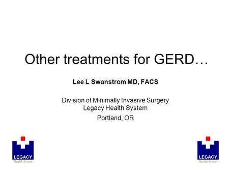 Other treatments for GERD… Lee L Swanstrom MD, FACS Division of Minimally Invasive Surgery Legacy Health System Portland, OR.