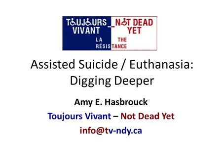 Assisted Suicide / Euthanasia: Digging Deeper Amy E. Hasbrouck Toujours Vivant – Not Dead Yet