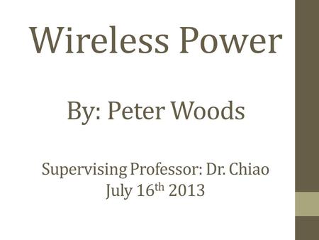 Wireless Power By: Peter Woods Supervising Professor: Dr. Chiao July 16 th 2013.