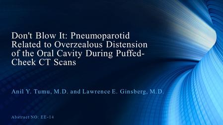 Don't Blow It: Pneumoparotid Related to Overzealous Distension of the Oral Cavity During Puffed- Cheek CT Scans Anil Y. Tumu, M.D. and Lawrence E. Ginsberg,