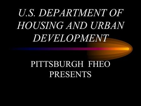 U.S. DEPARTMENT OF HOUSING AND URBAN DEVELOPMENT PITTSBURGH FHEO PRESENTS.