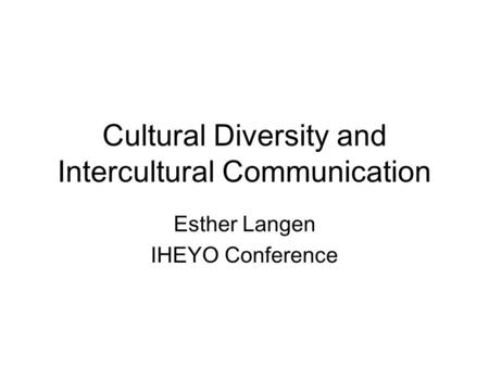 Cultural Diversity and Intercultural Communication Esther Langen IHEYO Conference.