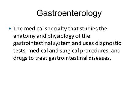 Gastroenterology The medical specialty that studies the anatomy and physiology of the gastrointestinal system and uses diagnostic tests, medical and surgical.