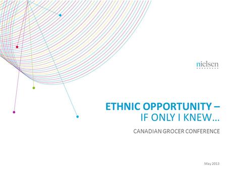 May 2013 ETHNIC OPPORTUNITY – IF ONLY I KNEW… CANADIAN GROCER CONFERENCE.