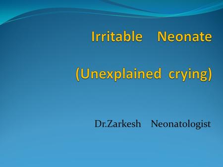 Dr.Zarkesh Neonatologist. Crying:  Is the last sign of hunger.  Is the main route of communication between infants and their parents.  Is the most.