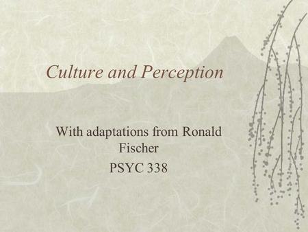 Culture and Perception With adaptations from Ronald Fischer PSYC 338.
