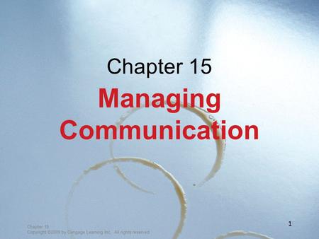 Chapter 15 Copyright ©2009 by Cengage Learning Inc. All rights reserved 1 Chapter 15 Managing Communication.