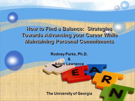 How to Find a Balance: Strategies Towards Advancing your Career While Maintaining Personal Commitments Rodney Parks, Ph.D. & Adam Lawrence The University.