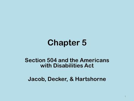 Chapter 5 Section 504 and the Americans with Disabilities Act Jacob, Decker, & Hartshorne 1.