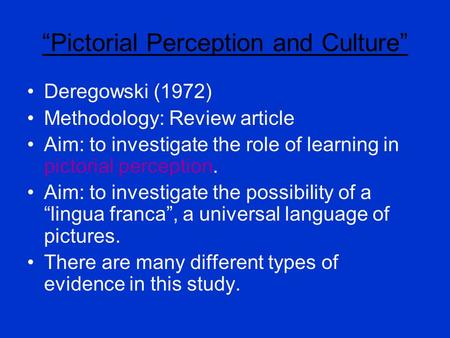 “Pictorial Perception and Culture” Deregowski (1972) Methodology: Review article Aim: to investigate the role of learning in pictorial perception. Aim:
