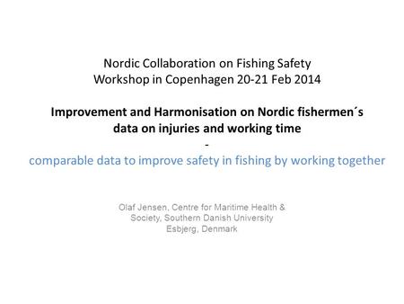 Nordic Collaboration on Fishing Safety Workshop in Copenhagen 20-21 Feb 2014 Improvement and Harmonisation on Nordic fishermen´s data on injuries and working.