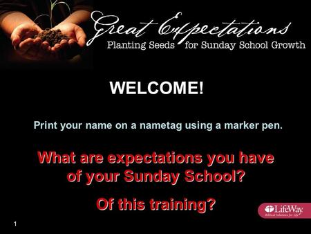 Print your name on a nametag using a marker pen. What are expectations you have of your Sunday School? Of this training? WELCOME! 1.
