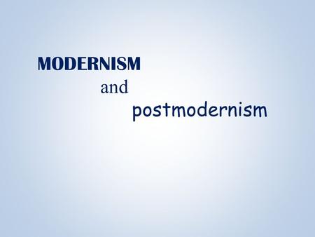 MODERNISM and postmodernism Modernism Approx. 1880s to WWII.