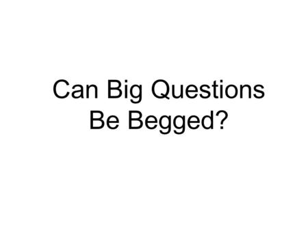 Can Big Questions Be Begged?. Fallacies are mistakes in inference, BUT Begging the question is not a mistake in inference. Is it a fallacy at all? Robinson.