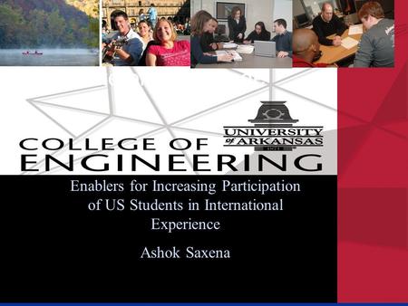 Enablers for Increasing Participation of US Students in International Experience Ashok Saxena State of the College.
