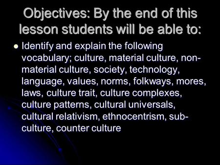 Objectives: By the end of this lesson students will be able to: Identify and explain the following vocabulary; culture, material culture, non- material.
