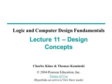 Charles Kime & Thomas Kaminski © 2004 Pearson Education, Inc. Terms of Use (Hyperlinks are active in View Show mode) Terms of Use Lecture 11 – Design Concepts.