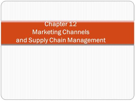 Chapter 12 Marketing Channels and Supply Chain Management.