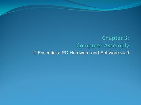 IT Essentials: PC Hardware and Software v4.0. Chapter 3 Objectives 3.1 Open the case 3.2 Install the power supply 3.3 Attach the components to the motherboard.