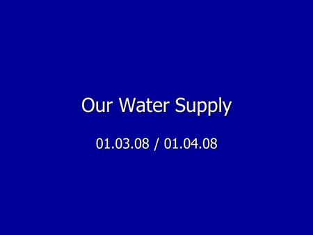 Our Water Supply 01.03.08 / 01.04.08.