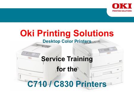 Oki Printing Solutions Desktop Color Printers Service Training for the C710 / C830 Printers.