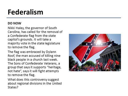 Federalism DO NOW Nikki Haley, the governor of South Carolina, has called for the removal of a Confederate flag from the state capitol's grounds. It will.