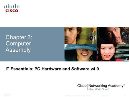 © 2007 Cisco Systems, Inc. All rights reserved.Cisco Public ITE PC v4.0 Chapter 3 1 Chapter 3: Computer Assembly IT Essentials: PC Hardware and Software.
