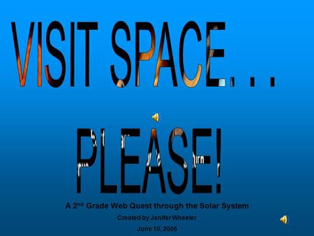 A 2 nd Grade Web Quest through the Solar System Created by Janifer Wheeler June 10, 2006.